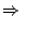 $\displaystyle \Rightarrow^{   }$