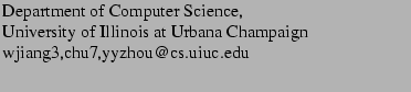 $\textstyle \parbox{3.2in}{
Department of Computer Science,
 University of Illinois at Urbana Champaign
 {wjiang3,chu7,yyzhou}@cs.uiuc.edu
 }$