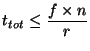 $\displaystyle t_{tot} \leq \frac{f \times n}{r} $