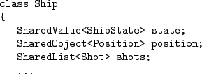 \begin{figure}\begin{Verbatim}class Ship
{
SharedValue<ShipState> state;
Sha...
...t<Position> position;
SharedList<Shot> shots;
...
.\end{Verbatim}
\end{figure}