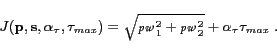 \begin{displaymath}
J(\mathbf{p}, \mathbf{s}, \alpha_\tau,\tau_{max})= \sqrt{{\mathpzc{pw}}_1^2 + {\mathpzc{pw}}_2^2}+\alpha_\tau\tau_{max}\;.\end{displaymath}