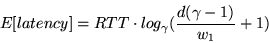 \begin{displaymath}
E[latency] = RTT \cdot log_{\gamma}(\frac{d(\gamma-1)}{w_1}+1)
\end{displaymath}