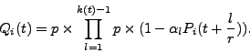 \begin{displaymath}
Q_i(t) = p \times \prod_{l=1}^{k(t)-1} p \times (1 - \alpha_l P_i (t + \frac{l} {r} )).
\end{displaymath}