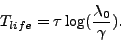 \begin{displaymath}
T_{life} = \tau \log (\frac{\lambda_0}{\gamma}).
\end{displaymath}
