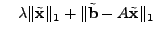 $\displaystyle \quad \lambda \Vert\tilde{\mathbf{x}}\Vert _1 + \Vert\tilde{\mathbf{b}} - A \tilde{\mathbf{x}}\Vert _1$