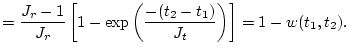 $\displaystyle = \frac{J_r-1}{J_r} 
 \left[1-\exp\left(\frac{-(t_2-t_1)}{J_t}\right)\right] =
 1-w(t_1,t_2).$