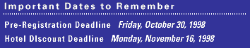 IMPORTANT DATES: Early Registration Savings Deadline: Friday, October 30, 1998 - Hotel Discount Deadline: Monday, November 16, 1998