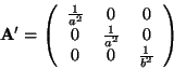 \begin{displaymath}
\mathbf{A}'=\left(\begin{array}{ccc}
\frac{1}{a^{2}} & 0 & ...
...ac{1}{a^{2}} & 0\\
0 & 0 & \frac{1}{b^{2}}\end{array}\right)
\end{displaymath}