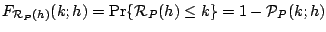 $\displaystyle F_{\mathcal{R}_P(h)}(k;h)= \Pr\{\mathcal{R}_P(h)\leq k\}
 =
 1 - \mathcal{P}_{P}(k;h)$