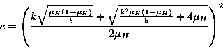 \begin{displaymath}
c = \left( {\frac{k\sqrt{\frac{\mu_{H}(1-\mu_{H})}{b}}+\sqrt...
...{k^{2}\mu_{H}(1-\mu_{H})}{b} +4\mu_{H}}}{2\mu_{H}}} \right) ^2
\end{displaymath}