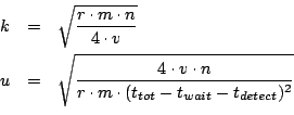 \begin{eqnarray*}
k & = & \sqrt{\frac{r \cdot m \cdot n}{4 \cdot v}} \\
u & = &...
...dot n}{r \cdot m \cdot (t_{tot} - t_{wait} - t_{detect})^2}} \\
\end{eqnarray*}