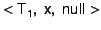 $\mathsf{<T_1, x, null>}$