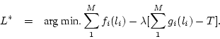 \begin{eqnarray*}
L^* & = & \mbox{arg min.} \sum_1^M f_i(l_i) - \lambda[\sum_1^M
g_i(l_i) - T].
\end{eqnarray*}