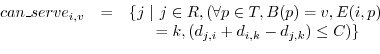 \begin{displaymath}
\begin{array}{lcl}
\hspace{-0.07in}can\_serve_{i,v}&=& \{j \...
...    =k, (d_{j,i} + d_{i,k} - d_{j,k}) \leq C)\}\\
\end{array}\end{displaymath}