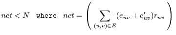 $\displaystyle net < N \;\;\;{\tt where}\;\;\; net = \left(\; \sum_{(u,v) \in E} (e_{uv} + e'_{uv}) r_{uv}\;\right) \\ $