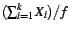 $ (\sum_{i=1}^k X_i)/f$