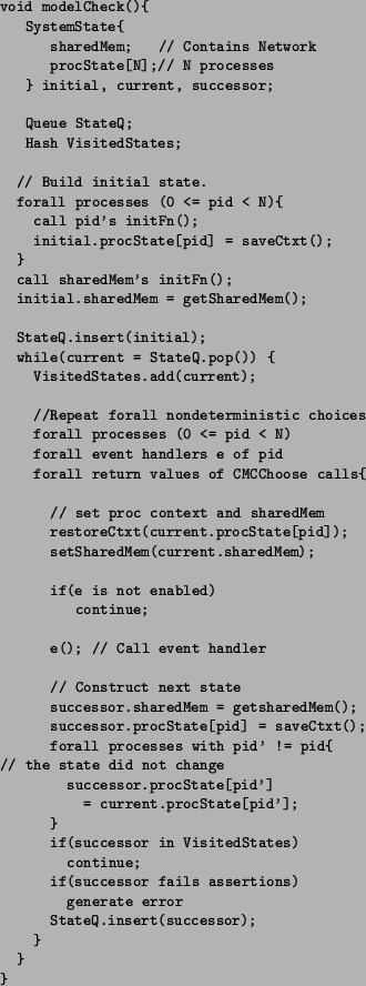 \begin{figure}\small {
\begin{verbatim}void modelCheck(){
SystemState{
share...
...
generate error
StateQ.insert(successor);
}
}
}\end{verbatim}}
\end{figure}