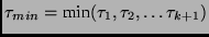 $\tau_{min}=\mbox{min}(\tau_1,\tau_2,\ldots \tau_{k+1})$