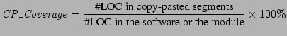 $\displaystyle \mathit{CP\_Coverage} = \frac{\text{\char93 LOC in copy-pasted segments}}
{\text{\char93 LOC in the software or the module}} \times 100\%
$