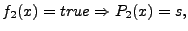 $\displaystyle f_2(x) = true \Rightarrow P_2(x) = s,$