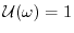 $ \ensuremath{\mathcal{U}}(\omega) = 1$