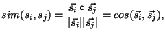 $\displaystyle sim(s_i,s_j) = \frac{\vec{s_i} \circ \vec{s_j}}{\vert\vec{s_i}\vert\vert\vec{s_j}\vert} = cos(\vec{s_i},\vec{s_j}) ,$