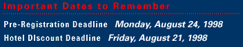 IMPORTANT DATES: Pre-Registration Deadline: Monday, August 24, 1998 - Hotel Discount Deadline: Friday, August 21, 1998