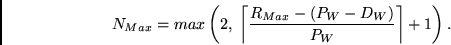 \begin{displaymath}
N_{Max} = max \left(2,  \left\lceil\frac{R_{Max} - (P_W - D_W)}
{P_W}\right\rceil + 1\right).
\end{displaymath}