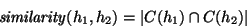 \begin{displaymath}
\mbox{\emph{similarity}}(h_1, h_2) = \vert C(h_1) \cap C(h_2)\vert
\end{displaymath}