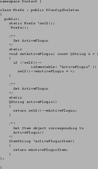 \begin{figure}\footnotesize
\begin{verbatim}namespace Kontact {class Prefs :...
...vePluginItem()
{
return mActivePluginItem;
}
};}\end{verbatim}
\end{figure}