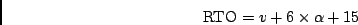 \begin{displaymath}\mathrm{RTO}=v+6\times\alpha+15\end{displaymath}