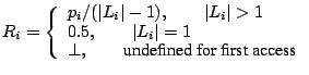 $\displaystyle R_i=\left\{ \begin{array}{l}
p_i/(\vert L_i\vert-1), \quad\quad\v...
...t=1 \\
\perp, \quad\quad\text{undefined for first access}
\end{array}\right.
$