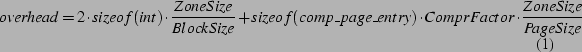 \begin{table*}
\begin{equation}
overhead = 2 \cdot sizeof(int) \cdot \frac{Zon...
... \cdot ComprFactor \cdot \frac{ZoneSize}{PageSize}
\end{equation}
\end{table*}