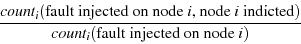 \begin{displaymath}\frac{count_i(\textnormal{fault injected on node $i$,
node $i$ indicted})}{count_i(\textnormal{fault injected on node
$i$})}\end{displaymath}