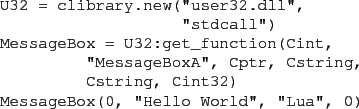 \begin{figure}\begin{verbatim}U32 = clibrary.new(''user32.dll'',
''stdcall''...
...g, Cint32)
MessageBox(0, ''Hello World'', ''Lua'', 0)\end{verbatim}
\end{figure}