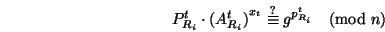 \begin{displaymath}

P^t_{R_i} \cdot {(A_{R_i}^t)}^{x_t} \stackrel{?}{\equiv} g^{p_{R_i}^t}

\pmod n

\end{displaymath}