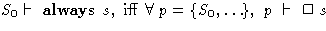 $S_0 \vdash~\textbf{always}\xspace~s,~\mathrm{iff}~\forall~p = \{S_0, \ldots
 \},
 ~p~\vdash~\Box~s$