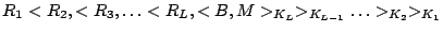 $ R_1
<R_{2}, <R_{3}, \ldots <R_{L}, <B, M>_{K_{L}}>_{K_{L-1}} \ldots
>_{K_{2}}>_{K_{1}}$