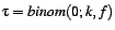 $ \tau =
binom(0; k, f)$