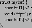 \begin{figure}\centerline{\parbox{104pt}{
\begin{tabbing}
struct mybuf \{\\
\hs...
...oid (*fptr)();\\
\hspace*{1em}char buf2[32];\\
\};
\end{tabbing}}}\end{figure}