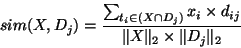 \begin{displaymath}
sim(X, D_j) = \frac{\sum_{t_i \in (X \cap D_j)} x_i \times d_{ij}}{\Vert X\Vert _2 \times \Vert D_j\Vert _2}
\end{displaymath}