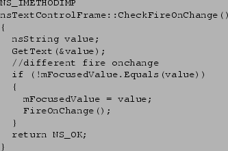 \begin{figure}
\small
\begin{verbatim}
NS_IMETHODIMP
nsTextControlFrame::C...
...FireOnChange();
}
return NS_OK;
}\end{verbatim}
\small\bf
\end{figure}