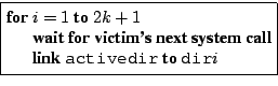 \fbox{\begin{minipage}{3in}
\begin{tabbing}
\= {\bf for} \= $i = 1 $ {\bf to} ...
...\> {\bf link} {\tt activedir} {\bf to} {\tt dir}$i$\end{tabbing}\end{minipage}}