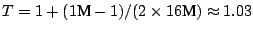 $T=1+(1\mbox{M}-1)/(2\times16\mbox{M}) \approx 1.03$