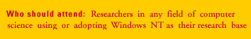 Who Should Attend: Researchers in any field of computer science using or adopting Windows NT as their research base