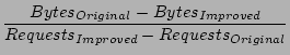 $\displaystyle \vspace{0.3in}
\frac{ Bytes_{Original} - Bytes_{Improved} }
{ Requests_{Improved} - Requests_{Original} }$