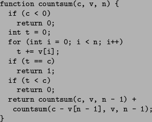 \begin{figure}\begin{verbatim}function countsum(c, v, n) {
if (c < 0)
retur...
...m(c, v, n - 1) +
countsum(c - v[n - 1], v, n - 1);
}\end{verbatim}\end{figure}