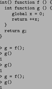 \begin{figure}\begin{verbatim}int() function f () {
int function g () {
glo...
...
> g = f();
> g()
1
> g()
1
> g = f();
> g()
1\end{verbatim}\end{figure}