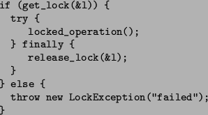 \begin{figure}\begin{verbatim}if (get_lock(&l)) {
try {
locked_operation();...
...
}
} else {
throw new LockException(''failed'');
}\end{verbatim}\end{figure}