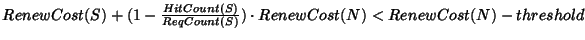 $
RenewCost(S) + (1-\frac{HitCount(S)}{ReqCount(S)}) \cdot RenewCost(N)
< RenewCost(N) - threshold$